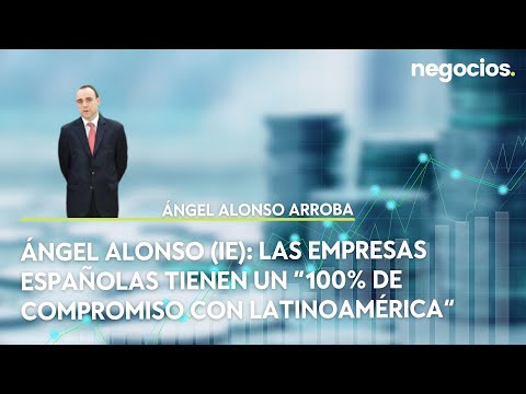 Ángel Alonso (IE): Las empresas españolas tienen un “100% de compromiso con Latinoamérica”