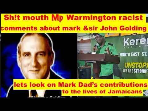 Sh!t mouth Mp Warmington racist comments about Mark & his Dad sir John Golding,  contribution to JA