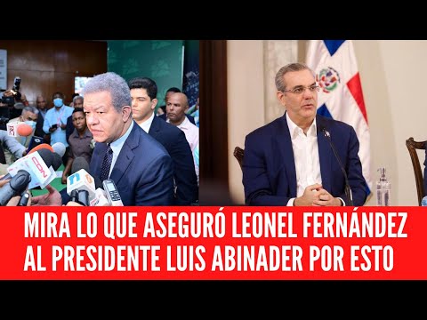 MIRA LO QUE ASEGURÓ LEONEL FERNÁNDEZ AL PRESIDENTE LUIS ABINADER POR ESTO