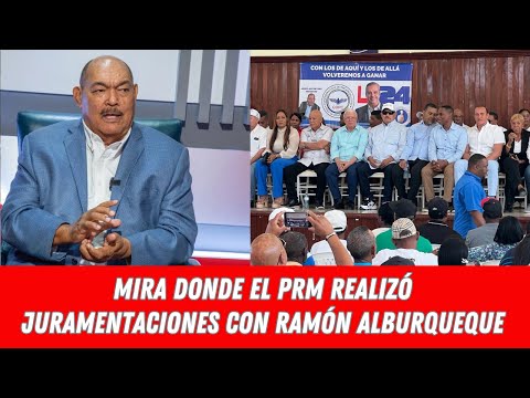 MIRA DONDE EL PRM REALIZÓ JURAMENTACIONES CON RAMÓN ALBURQUEQUE