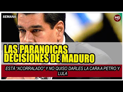 LAS PARANOICAS DECISIONES DE MADURO  Está “acorralado” y no quiso darles la cara a Petro y Lula