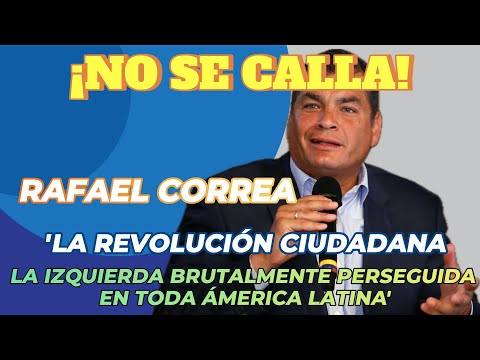 Correa Afirma: 'La Revolución Ciudadana, Blanco de la Persecución Más Brutal en América Latina'