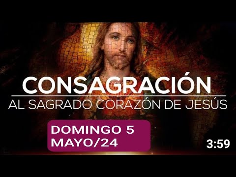 CONSAGRACIÓN DEL DÍA AL SAGRADO CORAZÓN DE JESÚS.  DOMINGO 5 DE MAYO DE 2024
