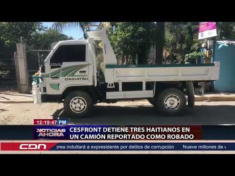 CESFRONT detiene tres haitianos en un camión reportado como robado