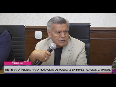 Trujillo: reiterará pedido para rotación de policías en Investigación Criminal